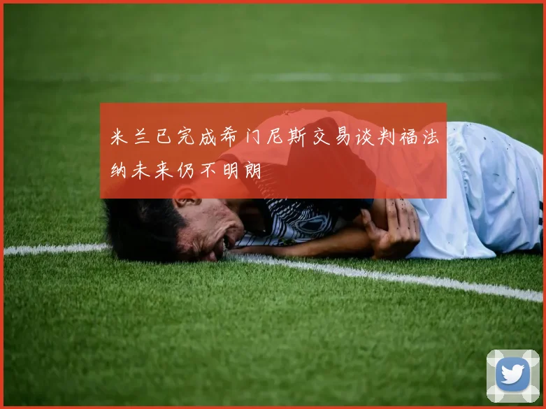 米兰已完成希门尼斯交易谈判福法纳未来仍不明朗